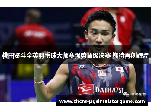 桃田贤斗全英羽毛球大师赛强势晋级决赛 期待再创辉煌