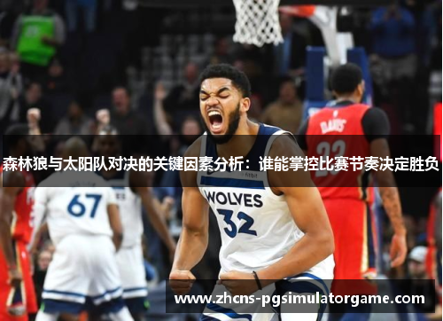 森林狼与太阳队对决的关键因素分析：谁能掌控比赛节奏决定胜负