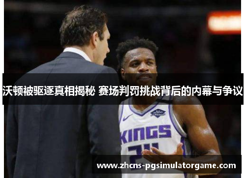 沃顿被驱逐真相揭秘 赛场判罚挑战背后的内幕与争议