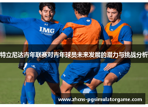 特立尼达青年联赛对青年球员未来发展的潜力与挑战分析
