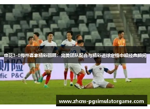 申花3-0梅州客家精彩回顾：完美团队配合与精彩进球定格中超经典瞬间