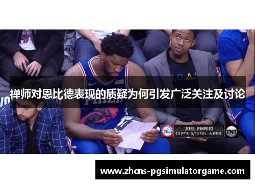 禅师对恩比德表现的质疑为何引发广泛关注及讨论