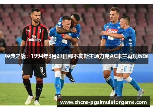 经典之战：1994年3月27日那不勒斯主场力克AC米兰再现辉煌