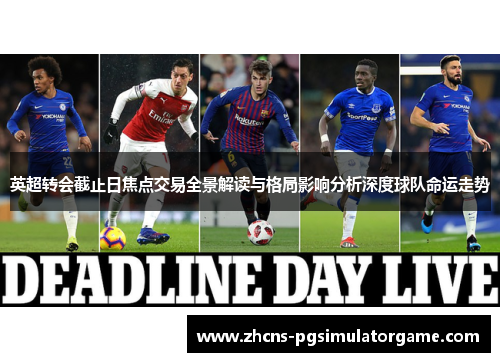 英超转会截止日焦点交易全景解读与格局影响分析深度球队命运走势