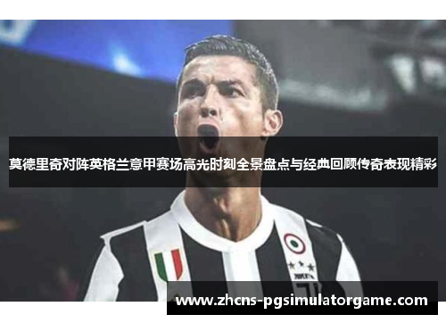 莫德里奇对阵英格兰意甲赛场高光时刻全景盘点与经典回顾传奇表现精彩