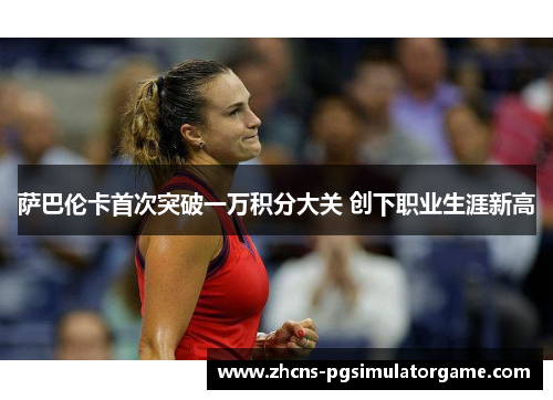萨巴伦卡首次突破一万积分大关 创下职业生涯新高