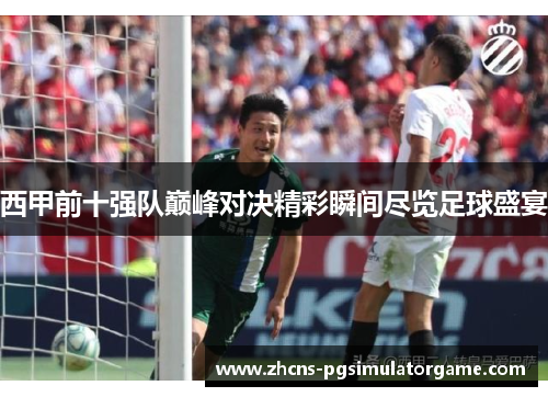 西甲前十强队巅峰对决精彩瞬间尽览足球盛宴