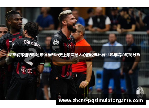 萨格勒布迪纳摩足球俱乐部历史上最震撼人心的经典比赛回顾与精彩时刻分析