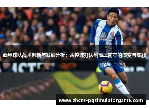 西甲球队战术创新与发展分析：从控球打法到高压防守的演变与实践