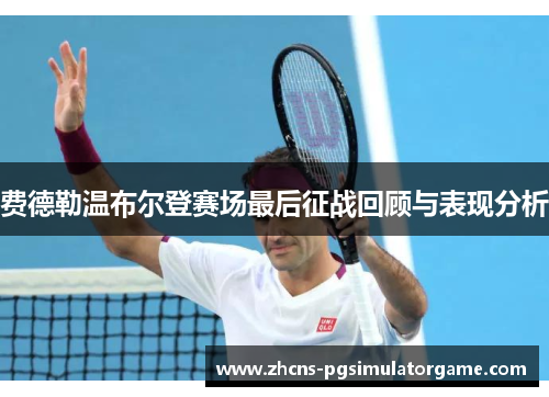 费德勒温布尔登赛场最后征战回顾与表现分析