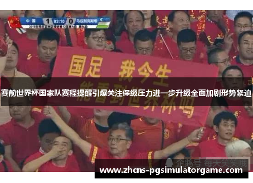 赛前世界杯国家队赛程提醒引爆关注保级压力进一步升级全面加剧形势紧迫