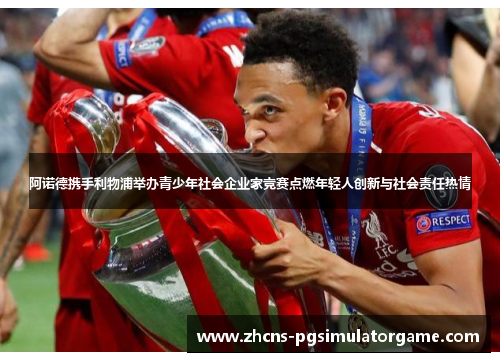 阿诺德携手利物浦举办青少年社会企业家竞赛点燃年轻人创新与社会责任热情 阿诺德携手利物浦举办青少年社会企业家竞赛点燃年轻人创新与社会责任热情