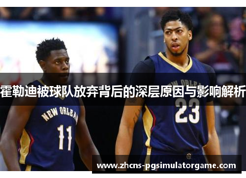 霍勒迪被球队放弃背后的深层原因与影响解析 霍勒迪被球队放弃背后的深层原因与影响解析